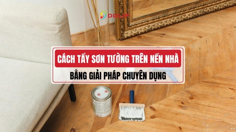 Cách tẩy sơn tường trên nền nhà hiệu quả - Giải pháp làm sạch không gây hư hại